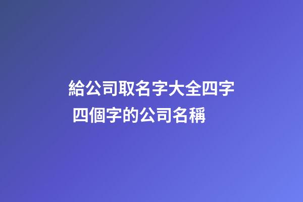 給公司取名字大全四字 四個字的公司名稱-第1張-公司起名-玄機派